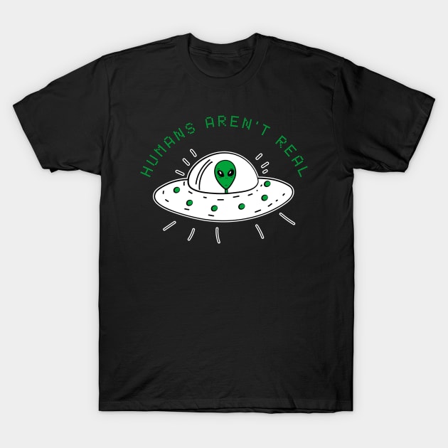 Humans Aren't Real Alien Funny Cute UFO Gift Abduction Extraterrestrial T-Shirt by andreperez87